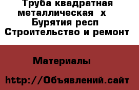 Труба квадратная металлическая 8х8 - Бурятия респ. Строительство и ремонт » Материалы   